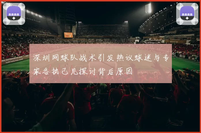 深圳网球队战术引发热议球迷与专家各执己见探讨背后原因