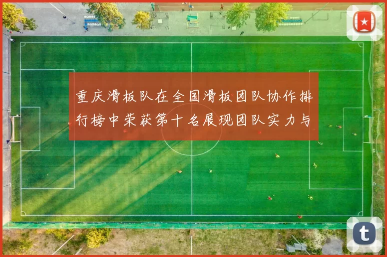 重庆滑板队在全国滑板团队协作排行榜中荣获第十名展现团队实力与拼搏精神