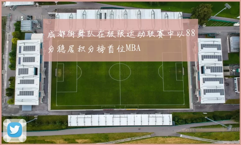 成都街舞队在极限运动联赛中以88分稳居积分榜首位MBA