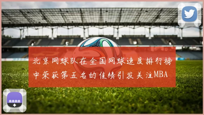 北京网球队在全国网球速度排行榜中荣获第五名的佳绩引发关注MBA