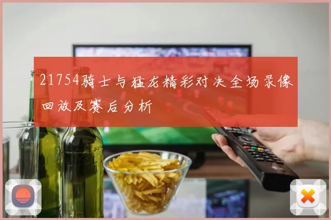 21754骑士与猛龙精彩对决全场录像回放及赛后分析