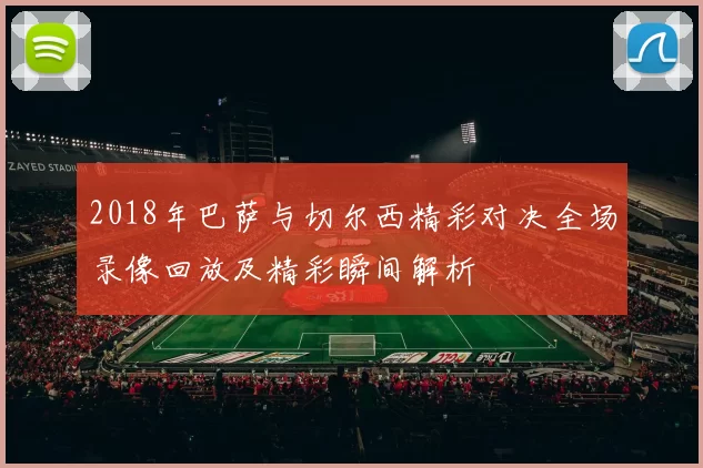 2018年巴萨与切尔西精彩对决全场录像回放及精彩瞬间解析