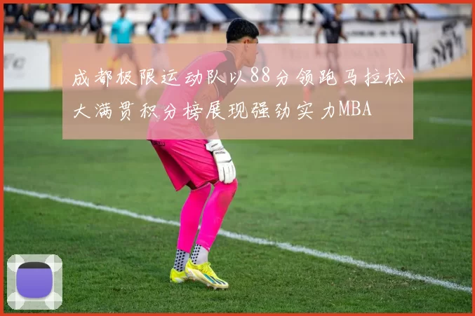 成都极限运动队以88分领跑马拉松大满贯积分榜展现强劲实力MBA