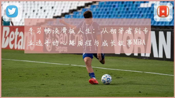 李芳畅谈滑板人生：从初学者到专业选手的心路历程与成长故事MBA