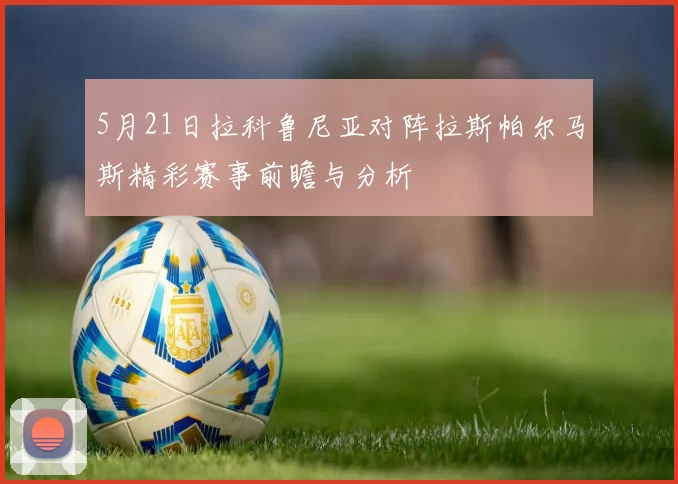 5月21日拉科鲁尼亚对阵拉斯帕尔马斯精彩赛事前瞻与分析