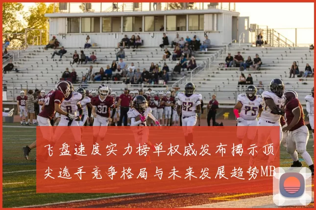 飞盘速度实力榜单权威发布揭示顶尖选手竞争格局与未来发展趋势MBA