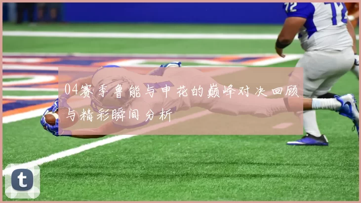 04赛季鲁能与申花的巅峰对决回顾与精彩瞬间分析