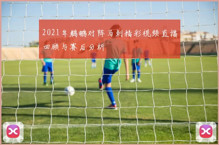 2021年鹈鹕对阵马刺精彩视频直播回顾与赛后分析